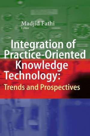 Integration of Practice-Oriented Knowledge Technology: Trends and Prospectives de Madjid Fathi