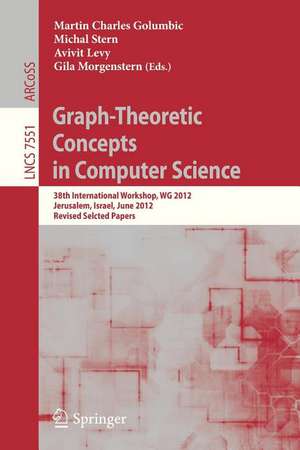 Graph-Theoretic Concepts in Computer Science: 38th International Workshop, WG 2012, Jerusalem, Israel, June 26-28, 2012, Revised Selcted Papers de Martin Charles Golumbic