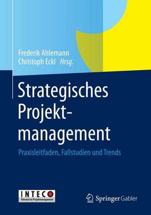 Strategisches Projektmanagement: Praxisleitfaden, Fallstudien und Trends de Frederik Ahlemann