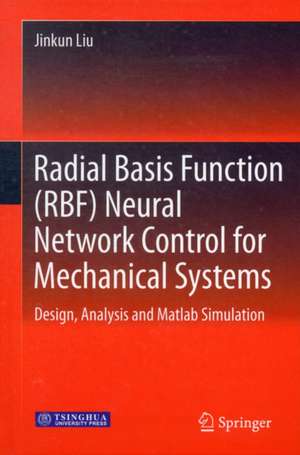 Radial Basis Function (RBF) Neural Network Control for Mechanical Systems: Design, Analysis and Matlab Simulation de Jinkun Liu