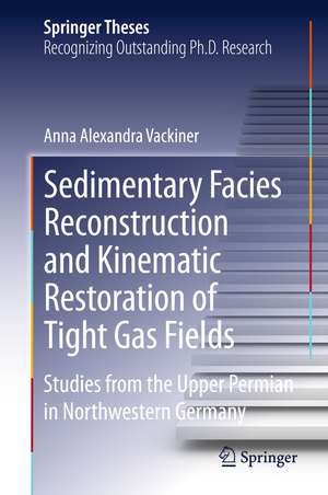 Sedimentary Facies Reconstruction and Kinematic Restoration of Tight Gas Fields: Studies from the Upper Permian in Northwestern Germany de Anna Alexandra Vackiner