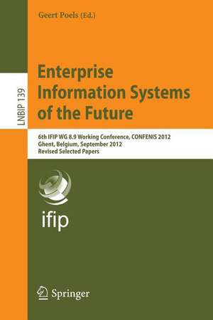 Enterprise Information Systems of the Future: 6th IFIP WG 8.9 Working Conference, CONFENIS 2012, Ghent, Belgium, September 19-21, 2012, Revised Selected Papers de Geert Poels