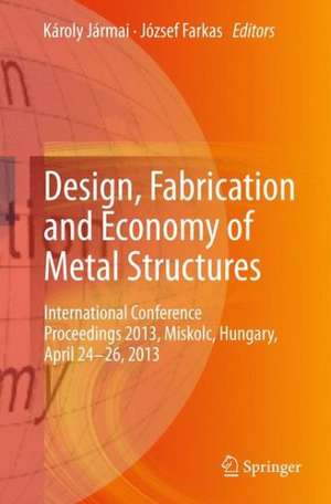 Design, Fabrication and Economy of Metal Structures: International Conference Proceedings 2013, Miskolc, Hungary, April 24-26, 2013 de Károly Jármai