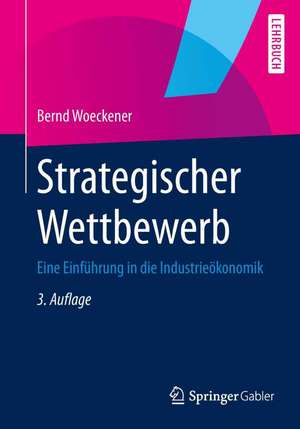 Strategischer Wettbewerb: Eine Einführung in die Industrieökonomik de Bernd Woeckener