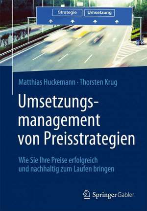 Umsetzungsmanagement von Preisstrategien: Wie Sie Ihre Preise erfolgreich und nachhaltig zum Laufen bringen de Matthias Huckemann