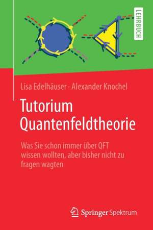 Tutorium Quantenfeldtheorie: Was Sie schon immer über QFT wissen wollten, aber bisher nicht zu fragen wagten de Lisa Edelhäuser