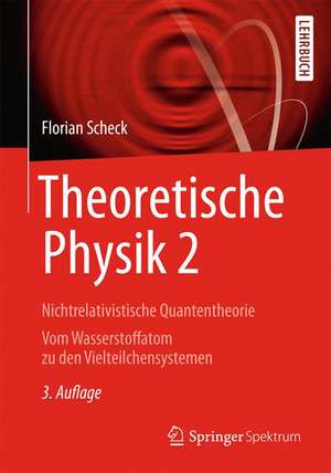 Theoretische Physik 2: Nichtrelativistische Quantentheorie Vom Wasserstoffatom zu den Vielteilchensystemen de Florian Scheck