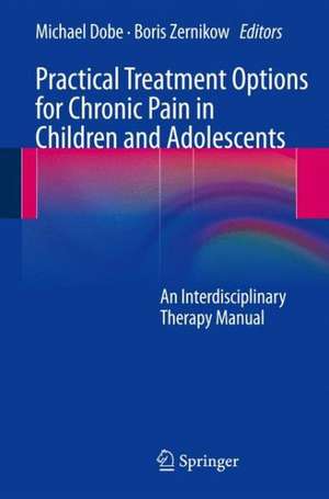 Practical Treatment Options for Chronic Pain in Children and Adolescents: An Interdisciplinary Therapy Manual de Michael Dobe