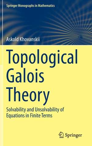 Topological Galois Theory: Solvability and Unsolvability of Equations in Finite Terms de Askold Khovanskii