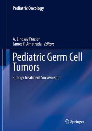 Pediatric Germ Cell Tumors: Biology Treatment Survivorship de A. Lindsay Frazier