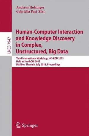 Human-Computer Interaction and Knowledge Discovery in Complex, Unstructured, Big Data: Third International Workshop, HCI-KDD 2013, Held at SouthCHI 2013, Maribor, Slovenia, July 1-3, 2013, Proceedings de Andreas Holzinger