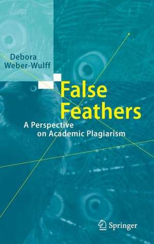 False Feathers: A Perspective on Academic Plagiarism de Debora Weber-Wulff