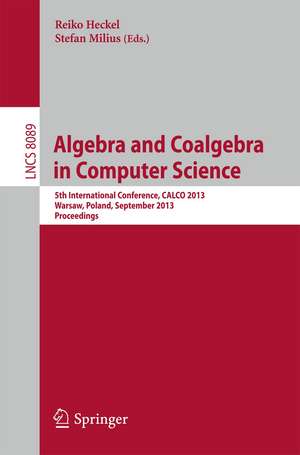 Algebra and Coalgebra in Computer Science: 5th International Conference, CALCO 2013, Warsaw, Poland, September 3-6, 2013, Proceedings de Reiko Heckel