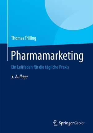 Pharmamarketing: Ein Leitfaden für die tägliche Praxis de Thomas Trilling