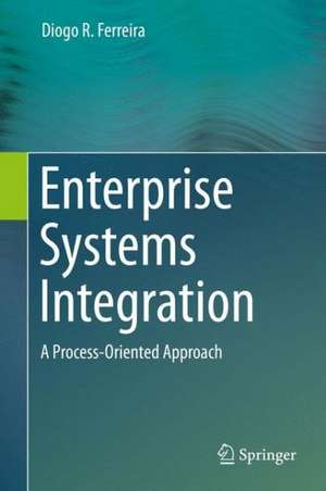 Enterprise Systems Integration: A Process-Oriented Approach de Diogo R. Ferreira