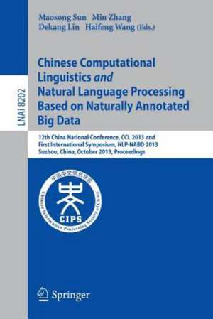 Chinese Computational Linguistics and Natural Language Processing Based on Naturally Annotated Big Data: 12th China National Conference, CCL 2013 and First International Symposium, NLP-NABD 2013, Suzhou, China, October 10-12, 2013, Proceedings de Maosong Sun