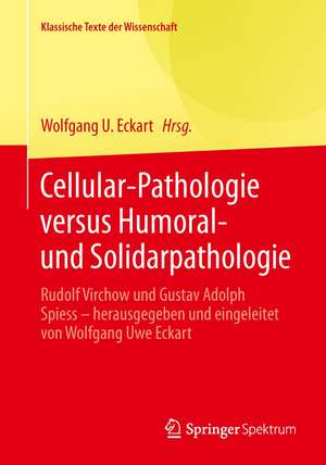 Rudolf Virchow und Gustav Adolph Spiess: Cellular-Pathologie versus Humoral- und Solidarpathologie de Wolfgang U. Eckart