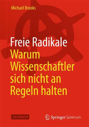 Freie Radikale - Warum Wissenschaftler sich nicht an Regeln halten de Michael Brooks