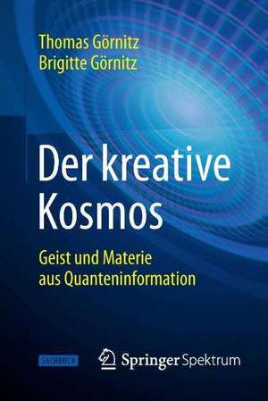 Der kreative Kosmos: Geist und Materie aus Quanteninformation de Thomas Görnitz