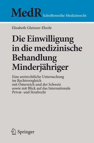 Die Einwilligung in die medizinische Behandlung Minderjähriger: Eine arztrechtliche Untersuchung im Rechtsvergleich mit Österreich und der Schweiz sowie mit Blick auf das Internationale Privat- und Strafrecht de Elisabeth Gleixner-Eberle