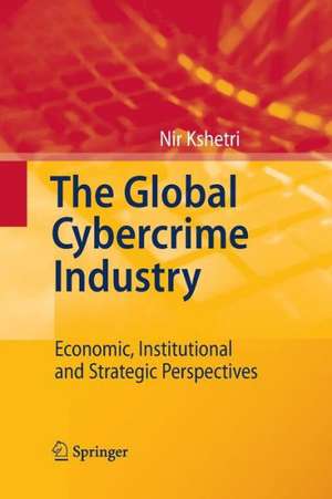 The Global Cybercrime Industry: Economic, Institutional and Strategic Perspectives de Nir Kshetri