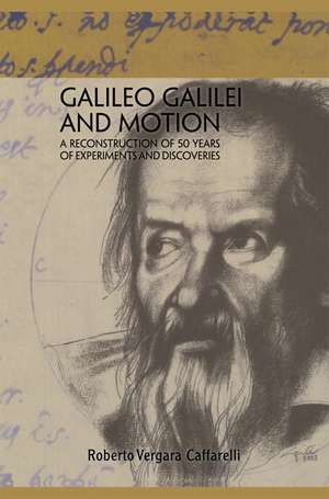 Galileo Galilei and Motion: A Reconstruction of 50 Years of Experiments and Discoveries de Roberto Vergara Caffarelli