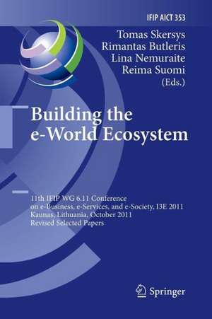 Building the e-World Ecosystem: 11th IFIP WG 6.11 Conference on e-Business, e-Services, and e-Society, I3E 2011, Kaunas, Lithuania, October 12-14, 2011, Revised Selected Papers de Tomas Skersys