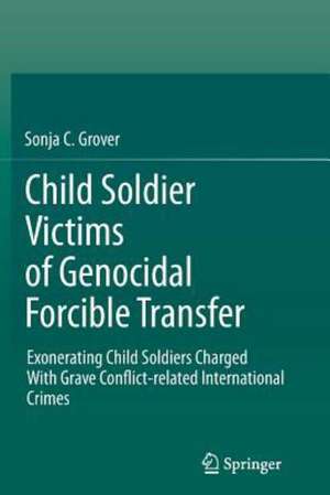 Child Soldier Victims of Genocidal Forcible Transfer: Exonerating Child Soldiers Charged With Grave Conflict-related International Crimes de Sonja C. Grover