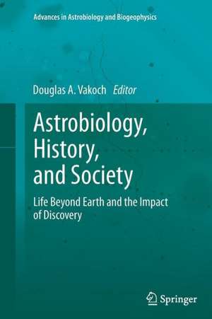 Astrobiology, History, and Society: Life Beyond Earth and the Impact of Discovery de Douglas A. Vakoch