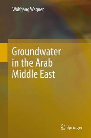 Groundwater in the Arab Middle East de Wolfgang Wagner