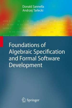 Foundations of Algebraic Specification and Formal Software Development de Donald Sannella