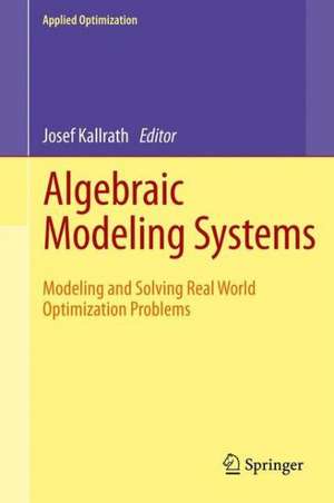 Algebraic Modeling Systems: Modeling and Solving Real World Optimization Problems de Josef Kallrath