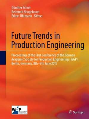 Future Trends in Production Engineering: Proceedings of the First Conference of the German Academic Society for Production Engineering (WGP), Berlin, Germany, 8th-9th June 2011 de Günther Schuh