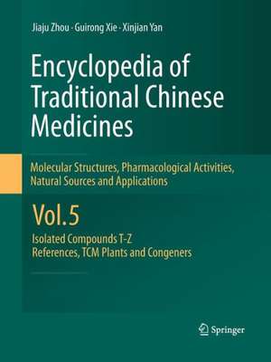 Encyclopedia of Traditional Chinese Medicines - Molecular Structures, Pharmacological Activities, Natural Sources and Applications: Vol. 5: Isolated Compounds T—Z, References, TCM Plants and Congeners de Jiaju Zhou