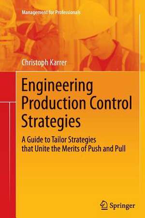 Engineering Production Control Strategies: A Guide to Tailor Strategies that Unite the Merits of Push and Pull de Christoph Karrer