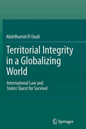 Territorial Integrity in a Globalizing World: International Law and States’ Quest for Survival de Abdelhamid El Ouali