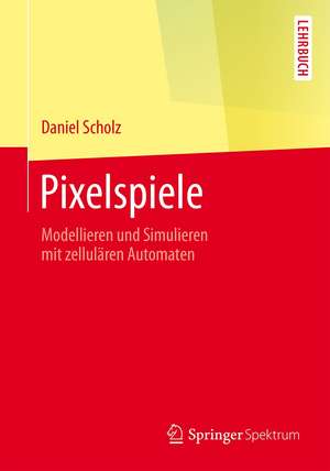 Pixelspiele: Modellieren und Simulieren mit zellulären Automaten de Daniel Scholz