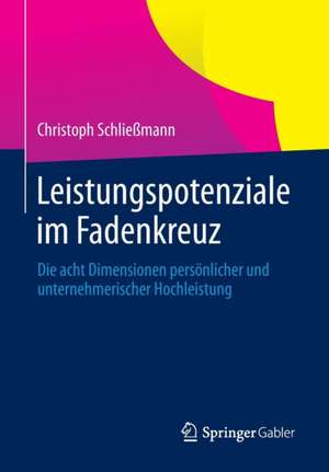 Leistungspotenziale im Fadenkreuz: Die acht Dimensionen persönlicher und unternehmerischer Hochleistung de Christoph Schließmann