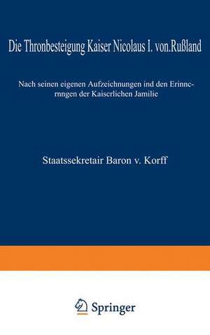 Die Thronbesteigung Kaiser Nicolaus I. von Rußland im Jahre 1825: Nach seinen eigenen Aufzeichnungen und den Erinnerungen der Kaiserlichen Familie de M. von Korff