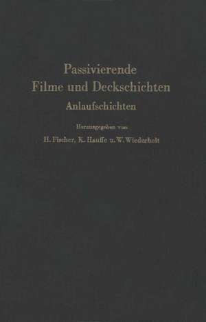 Passivierende Filme und Deckschichten: Anlaufschichten Mechanismus ihrer Entstehung und ihre Schutzwirkung gegen Korrosion de Hellmuth Fischer