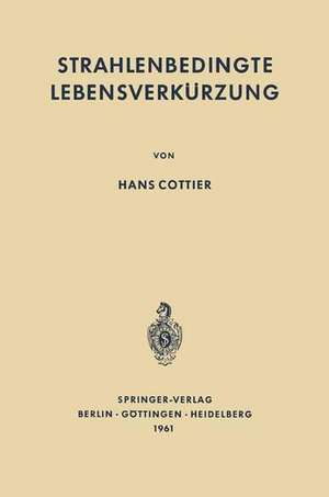 Strahlenbedingte Lebensverkürzung: Pathologische Anatomie somatischer Spätwirkungen der ionisierenden Ganzkörperbestrahlung auf den erwachsenen Säugetierorganismus de Hans Cottier