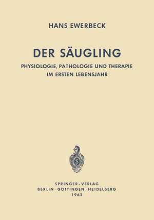 Der Säugling: Physiologie, Pathologie und Therapie im Ersten Lebensjahr de Hans Ewerbeck