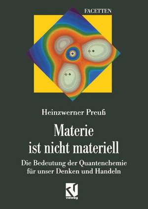 Materie ist nicht materiell: Die Bedeutung der Quantenchemie für unser Denken und Handeln de Heinzwerner Preuß