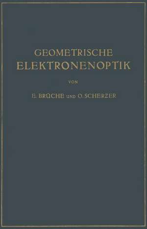 Geometrische Elektronenoptik: Grundlagen und Anwendungen de E. Brüche