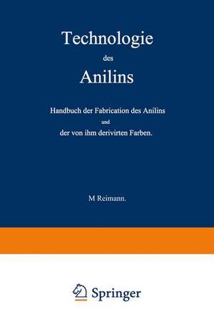 Technologie des Anilins: Handbuch der Fabrication des Anilins und der von ihm derivirten Farben de M. Reimann