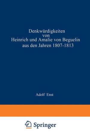 Denkwürdigkeiten von Heinrich und Amalie von Beguelin aus den Jahren 1807–1813 nebst Briefen von Gneisenau und Hardenberg de NA Ernst