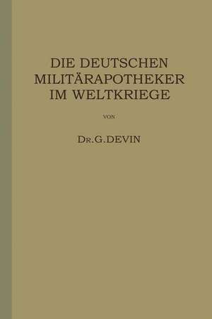 Die Deutschen Militärapotheker im Weltkriege: Ihre Tätigkeit und Erfahrungen de G. Devin