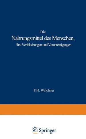 Die Nahrungsmittel des Menschen, ihre Verfälschungen und Verunreinigungen: Rach den besten Duellen dargestellt de F.H. Walchner