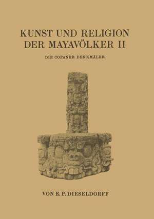 Kunst und Religion der Mayavölker II: Die Copaner Denkmäler de E. P. Dieseldorf