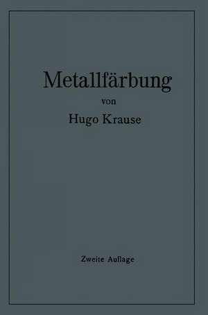 Metallfärbung: Die wichtigsten Verfahren zur Oberflächenfärbung und zum Schutz von Metallgegenständen de Hugo Krause